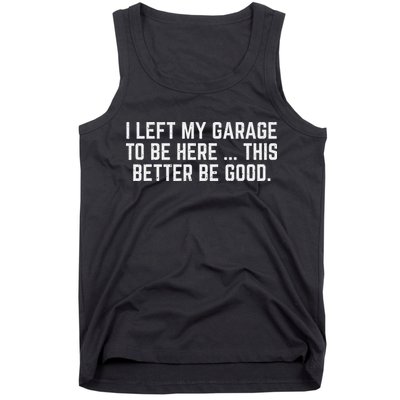 I Left My Garage To Be Here This Better Be Good Mechanic Car Tank Top