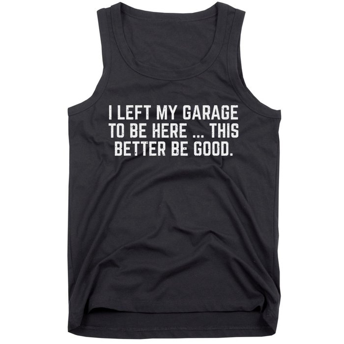 I Left My Garage To Be Here This Better Be Good Mechanic Car Tank Top