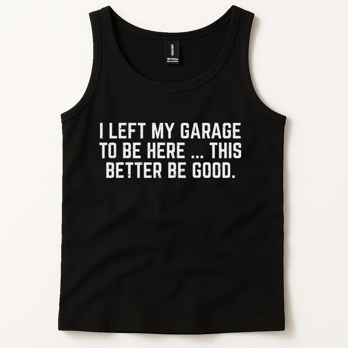I Left My Garage To Be Here This Better Be Good Mechanic Car Tank Top