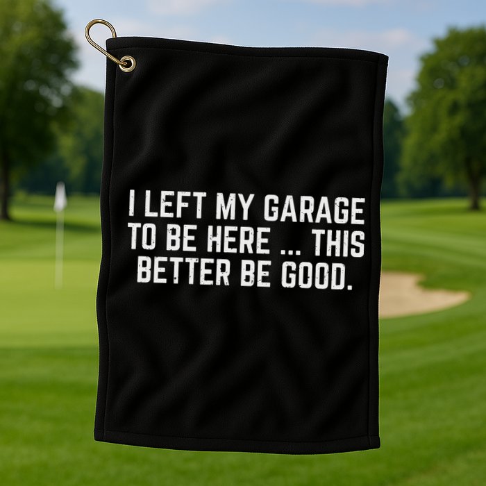 I Left My Garage To Be Here This Better Be Good Mechanic Car Golf Towel