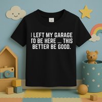 I Left My Garage To Be Here This Better Be Good Mechanic Car Toddler T-Shirt