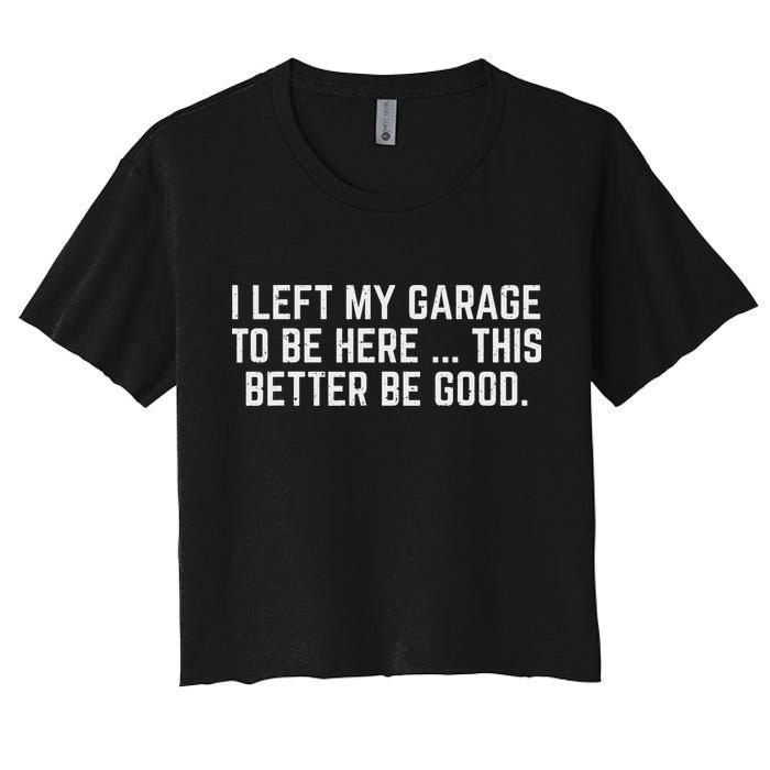 I Left My Garage To Be Here This Better Be Good Mechanic Car Women's Crop Top Tee