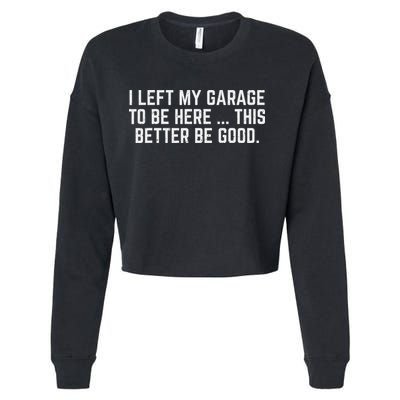 I Left My Garage To Be Here This Better Be Good Mechanic Car Cropped Pullover Crew