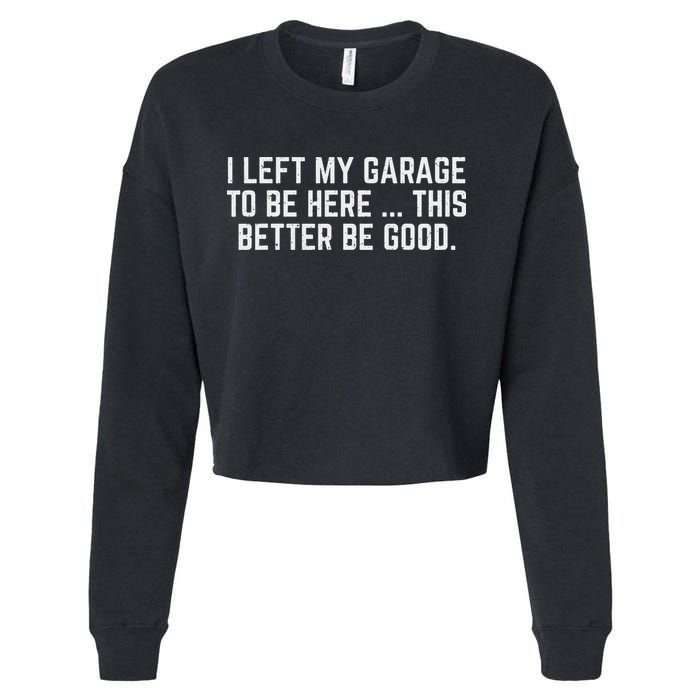 I Left My Garage To Be Here This Better Be Good Mechanic Car Cropped Pullover Crew