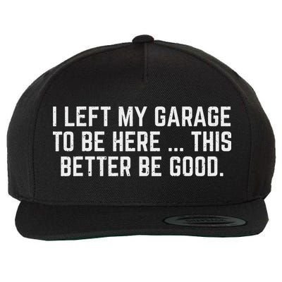 I Left My Garage To Be Here This Better Be Good Mechanic Car Wool Snapback Cap