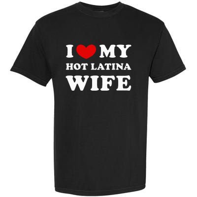 I Love My Hot Latina Wife Garment-Dyed Heavyweight T-Shirt