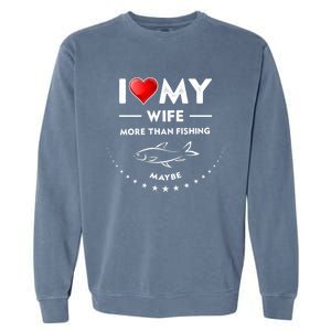 I Love My Wife Gift Valentines Day Gift Funny Fishing Gift Garment-Dyed Sweatshirt