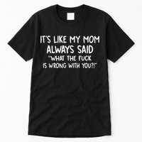 Its Like My Mom Always Said What The Fck Is Wrong With You Tall T-Shirt
