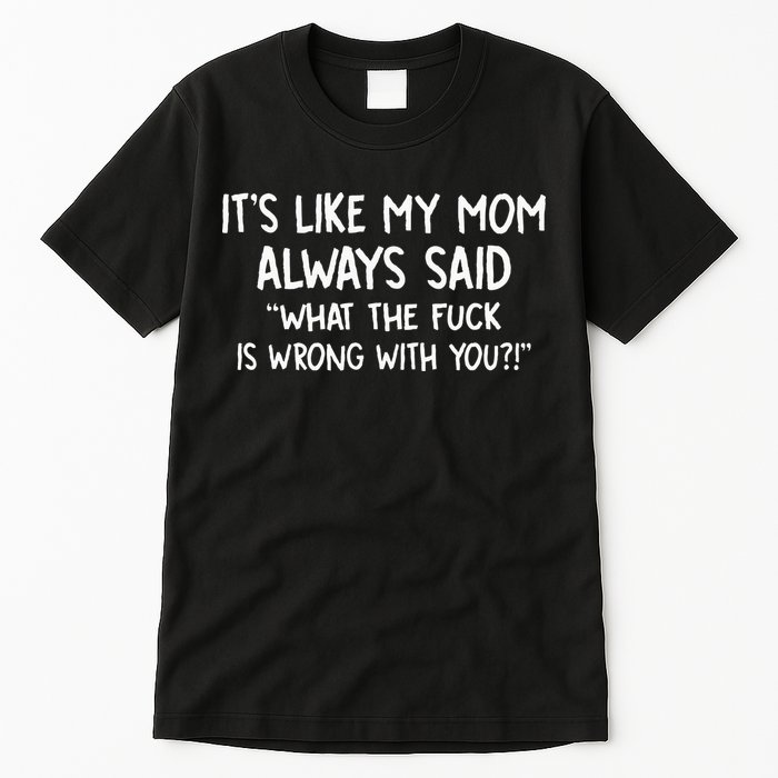 Its Like My Mom Always Said What The Fck Is Wrong With You Tall T-Shirt
