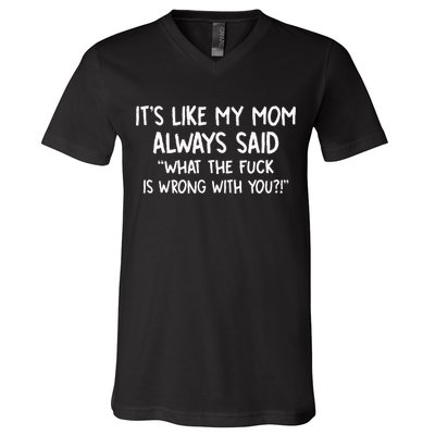 Its Like My Mom Always Said What The Fck Is Wrong With You V-Neck T-Shirt