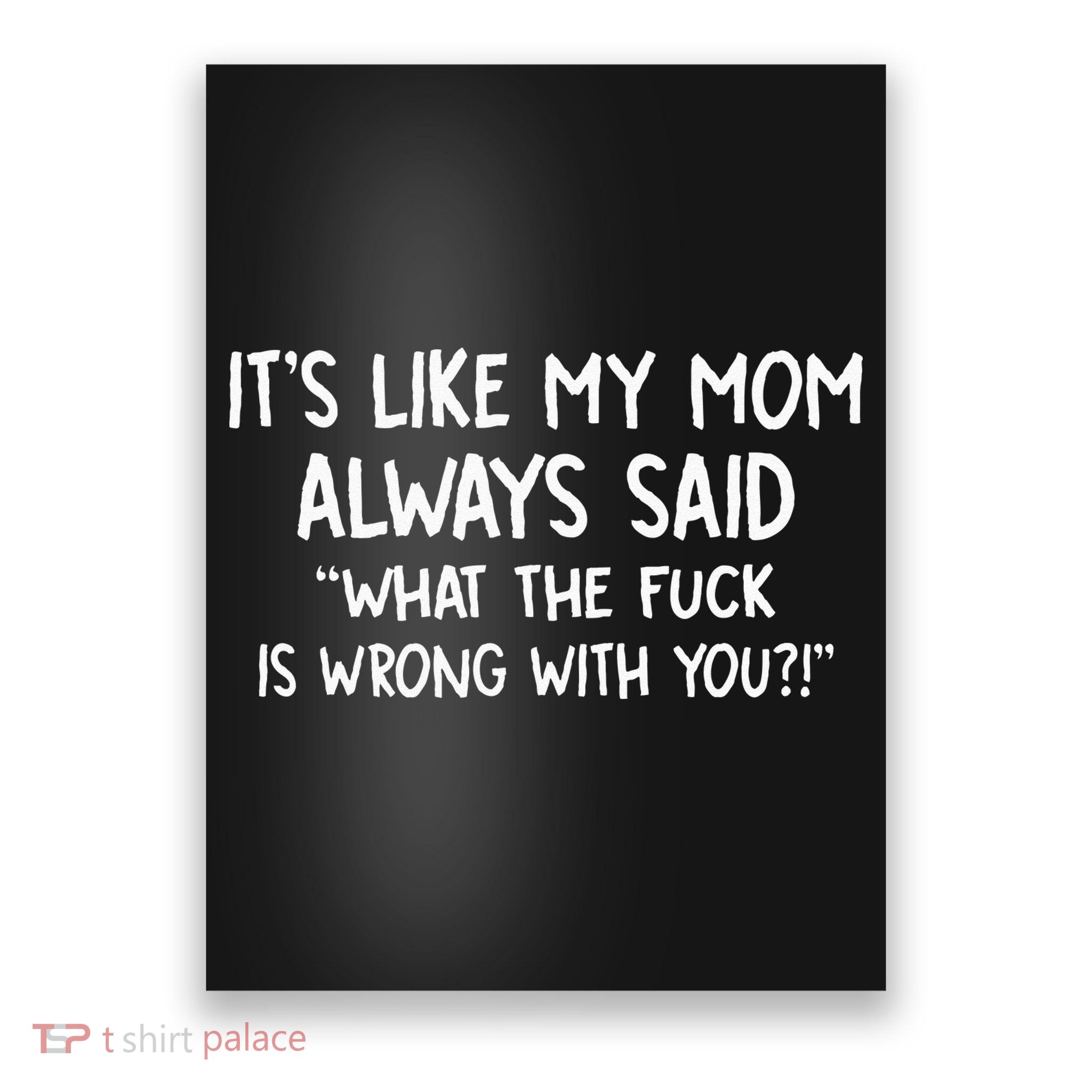 Its Like My Mom Always Said What The Fck Is Wrong With You Poster