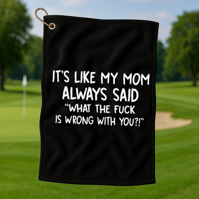 Its Like My Mom Always Said What The Fck Is Wrong With You Golf Towel
