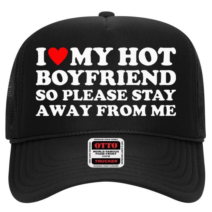 I Love My Hot Boyfriend So Please Stay Away From Me High Crown Mesh Back Trucker Hat