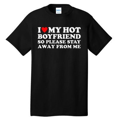 I Love My Hot Boyfriend So Please Stay Away From Me Tall T-Shirt