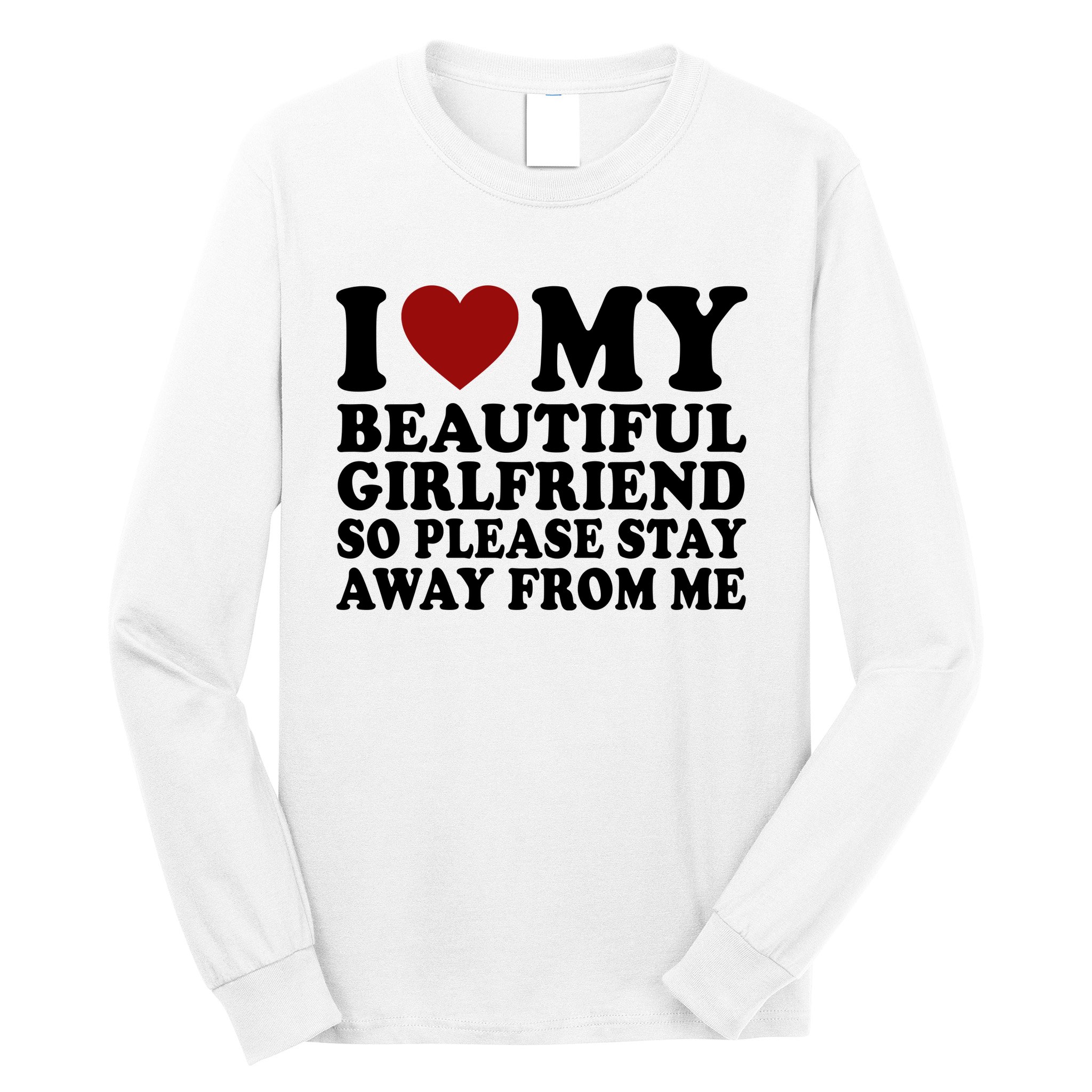 I Love My Girlfriend So Please Stay Away From Me Funny Gift Long Sleeve Shirt