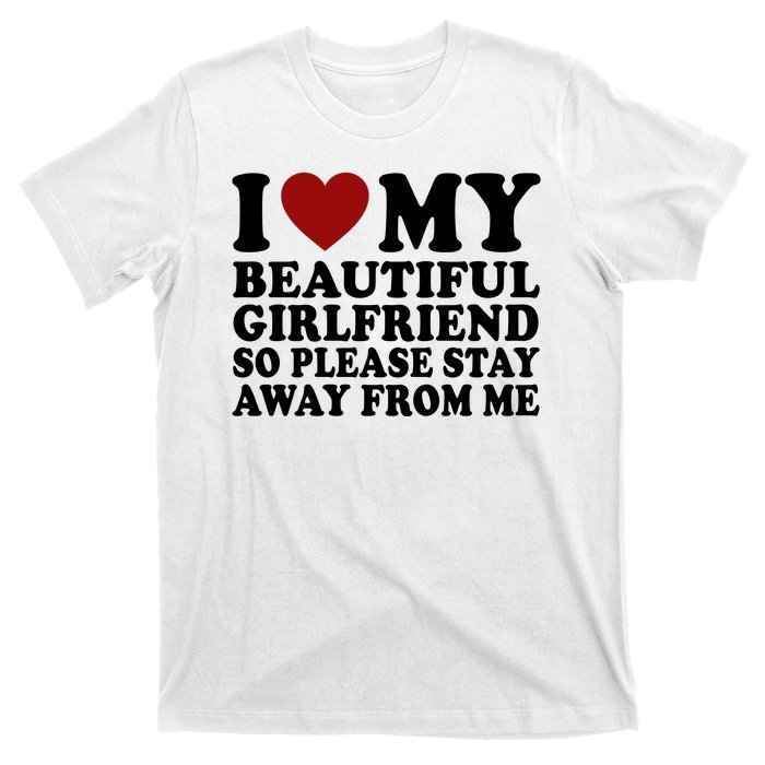 I Love My Girlfriend So Please Stay Away From Me Funny Gift T-Shirt