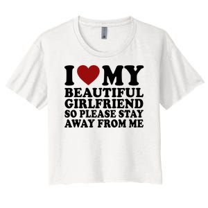 I Love My Girlfriend So Please Stay Away From Me Funny Gift Women's Crop Top Tee