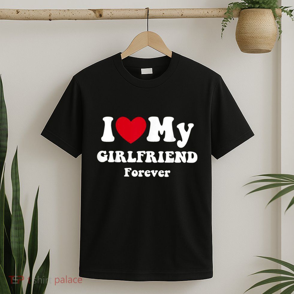 I Love My Girlfriend Forever T-Shirt