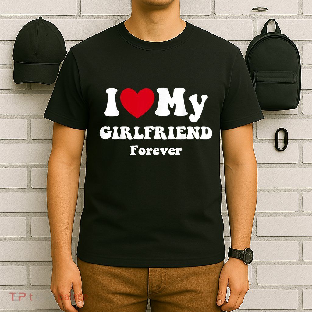 I Love My Girlfriend Forever T-Shirt