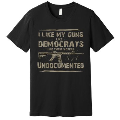 I Like My Guns Like Democrats Like Their Voters Undocumented Premium T-Shirt