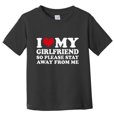 I Love My Girlfriend So Please Stay Away From Me Toddler T-Shirt