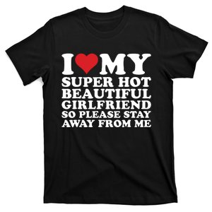 I Love My Super Hot Beautiful Girlfriend So Please Stay Away T-Shirt