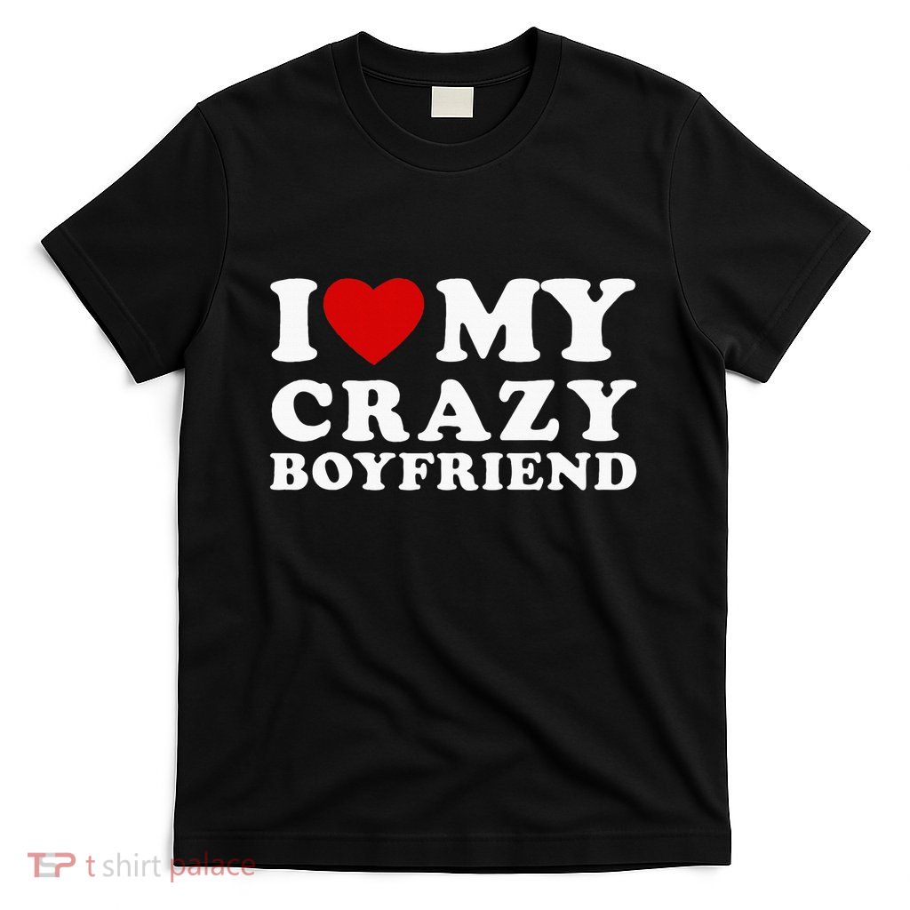 I Love My Crazy Boyfriend T-Shirt
