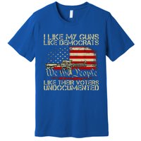 I Like My Guns Like Democrats Like Their Voters Undocumented Premium T-Shirt