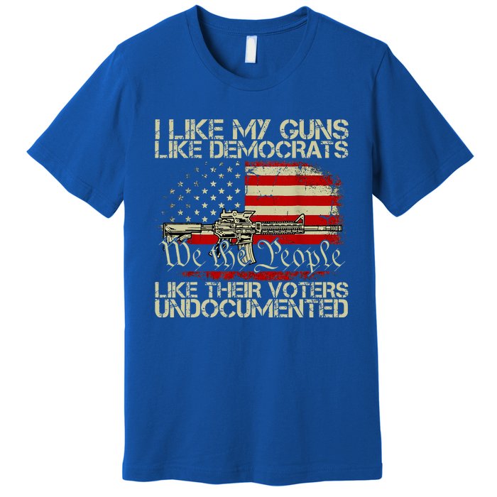 I Like My Guns Like Democrats Like Their Voters Undocumented Premium T-Shirt