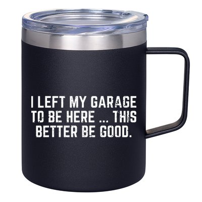 I Left My Garage To Be Here This Better Be Good 12oz Stainless Steel Coffee Mug