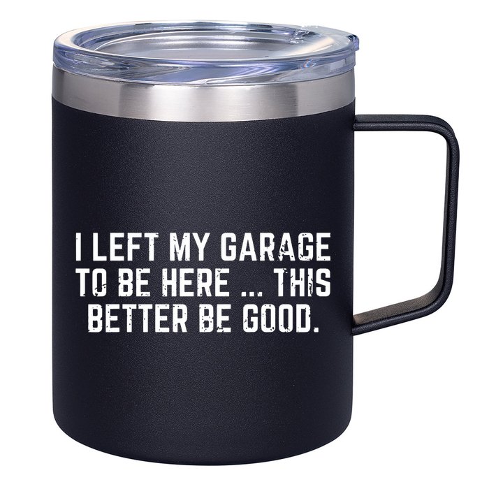 I Left My Garage To Be Here This Better Be Good 12oz Stainless Steel Coffee Mug
