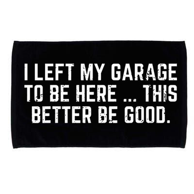 I Left My Garage To Be Here This Better Be Good Microfiber Hand Towel