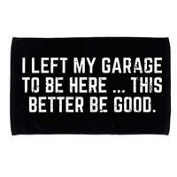 I Left My Garage To Be Here This Better Be Good Microfiber Hand Towel