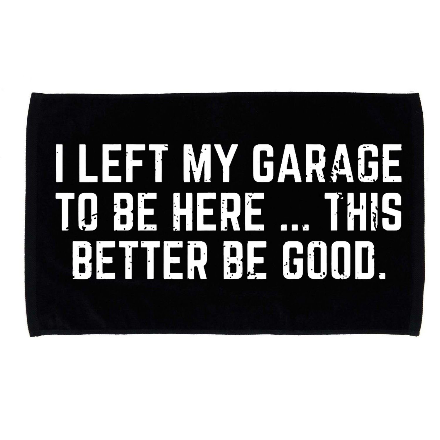 I Left My Garage To Be Here This Better Be Good Microfiber Hand Towel