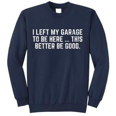 I Left My Garage To Be Here This Better Be Good Sweatshirt