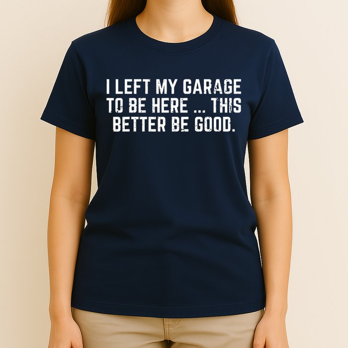 I Left My Garage To Be Here This Better Be Good T-Shirt