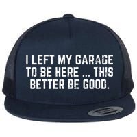I Left My Garage To Be Here This Better Be Good Flat Bill Trucker Hat