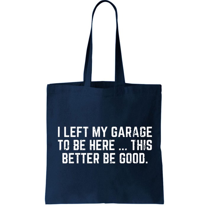 I Left My Garage To Be Here This Better Be Good Bag