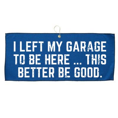 I Left My Garage To Be Here This Better Be Good Large Microfiber Waffle Golf Towel