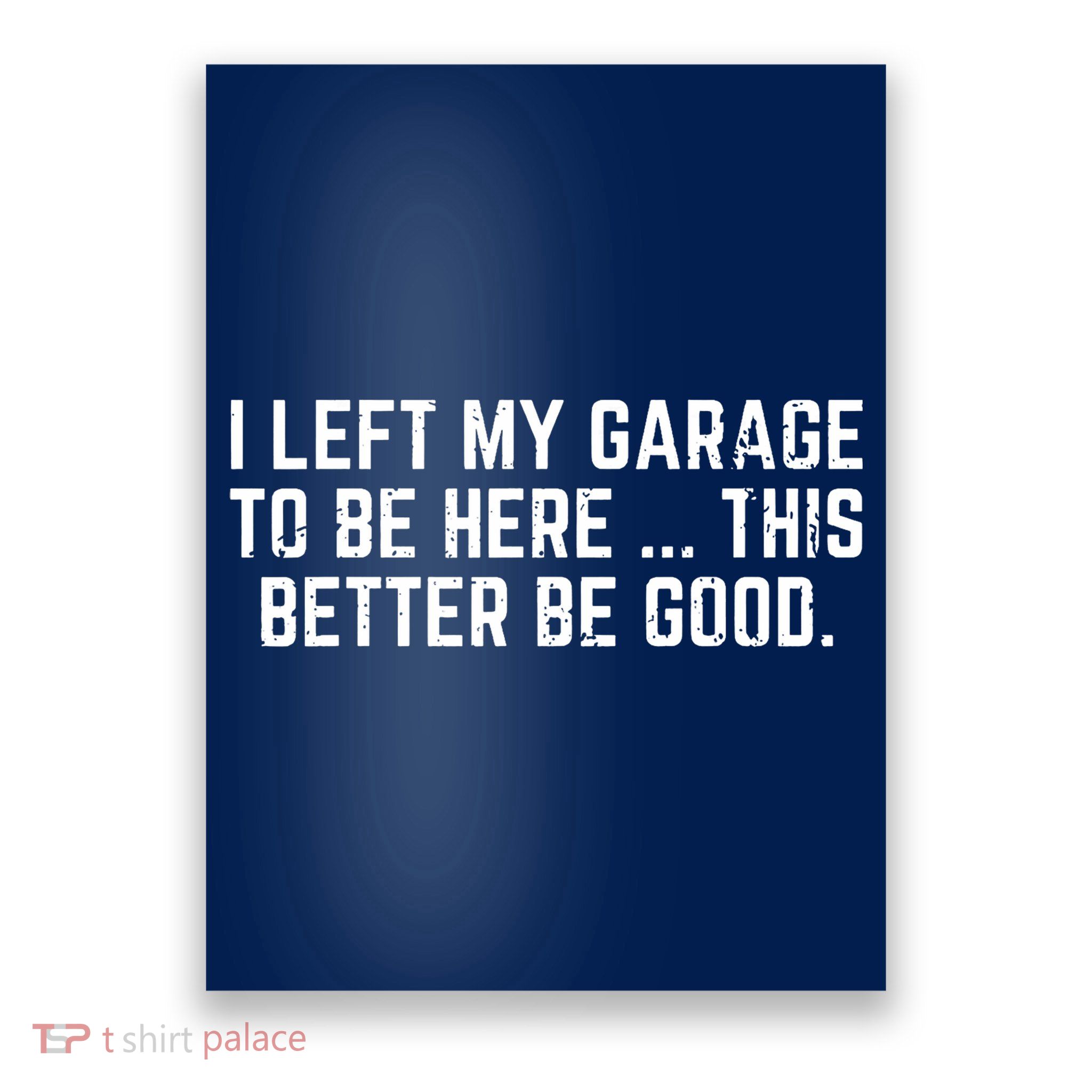 I Left My Garage To Be Here This Better Be Good Poster