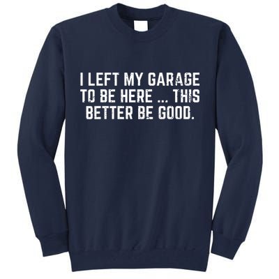 I Left My Garage To Be Here This Better Be Good Tall Sweatshirt