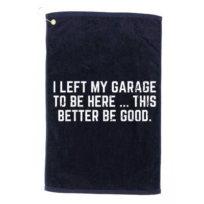 I Left My Garage To Be Here This Better Be Good Golf Towel