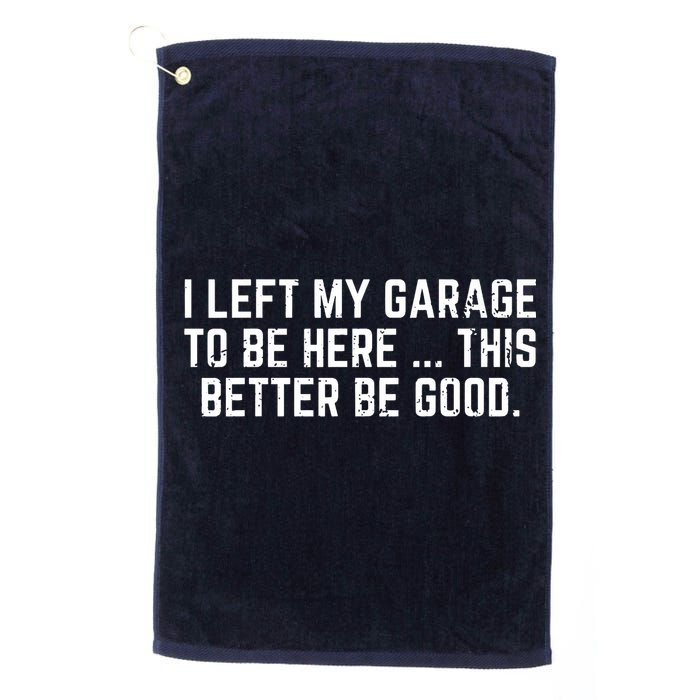 I Left My Garage To Be Here This Better Be Good Golf Towel
