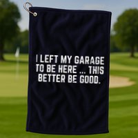 I Left My Garage To Be Here This Better Be Good Golf Towel
