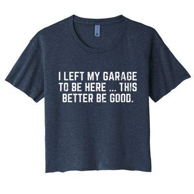 I Left My Garage To Be Here This Better Be Good Crop Top