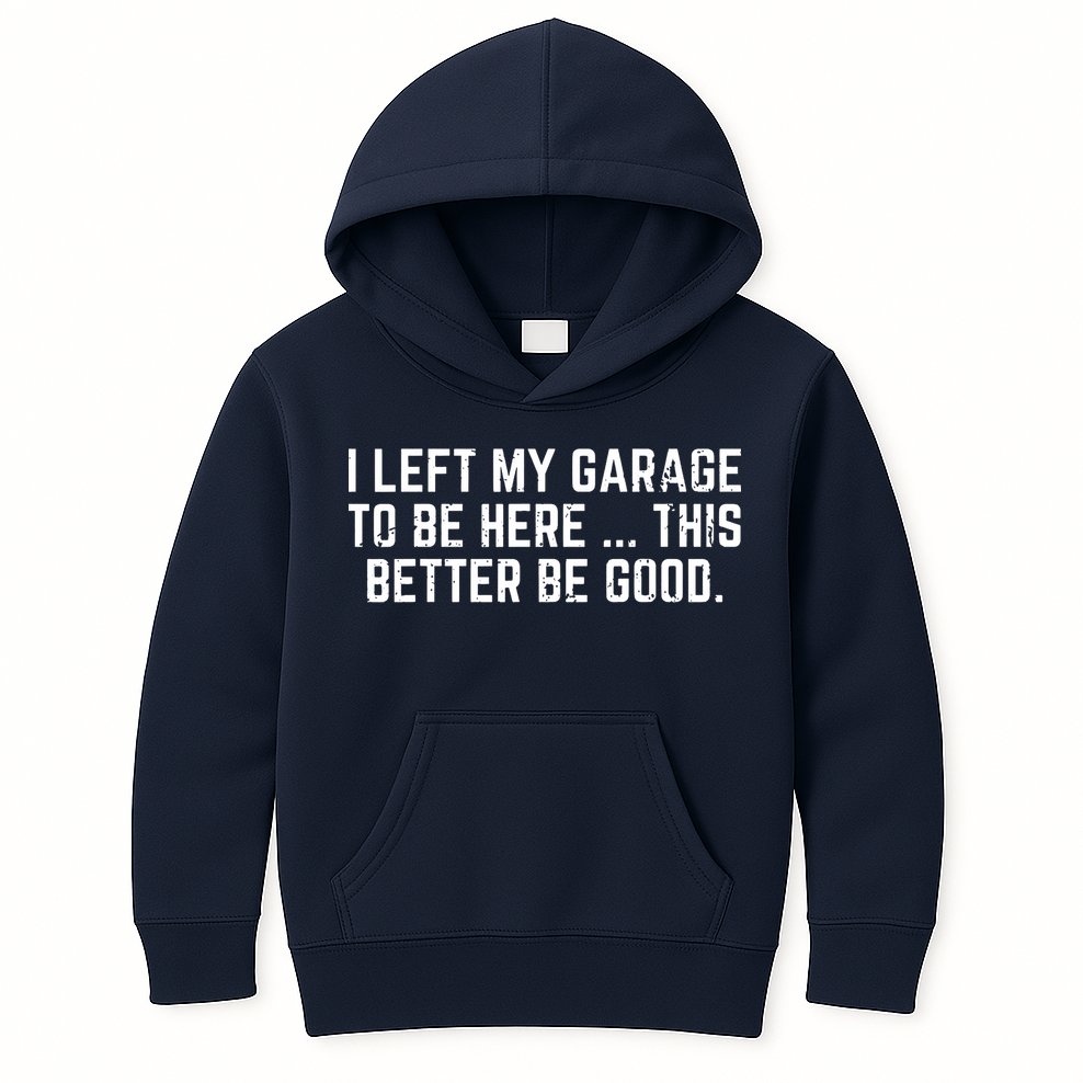 I Left My Garage To Be Here This Better Be Good Kids Hoodie