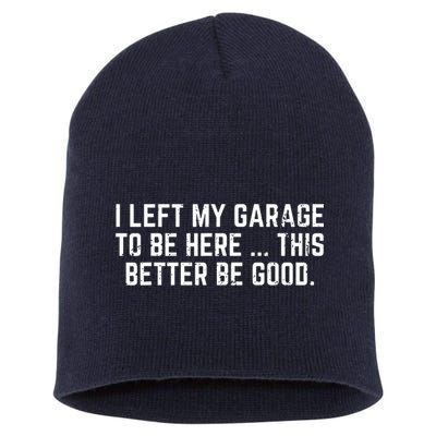 I Left My Garage To Be Here This Better Be Good Short Acrylic Beanie
