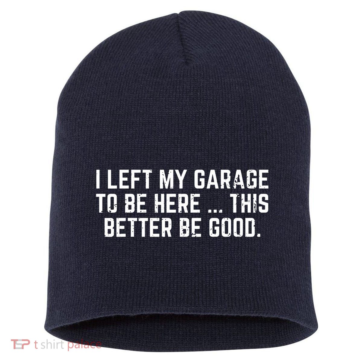 I Left My Garage To Be Here This Better Be Good Short Acrylic Beanie