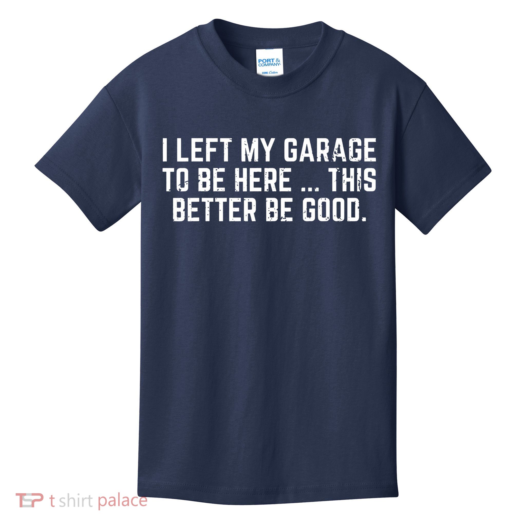 I Left My Garage To Be Here This Better Be Good Kids T-Shirt