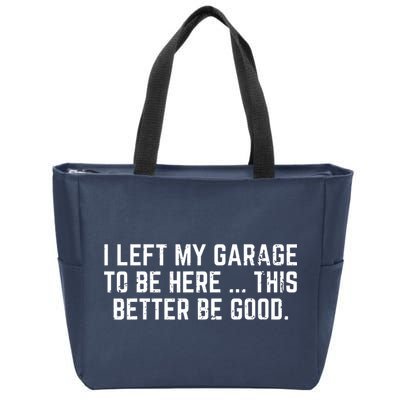 I Left My Garage To Be Here This Better Be Good Zip Tote Bag